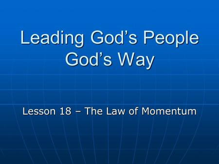 Leading God’s People God’s Way Lesson 18 – The Law of Momentum.