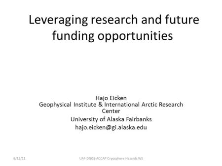Leveraging research and future funding opportunities Hajo Eicken Geophysical Institute & International Arctic Research Center University of Alaska Fairbanks.
