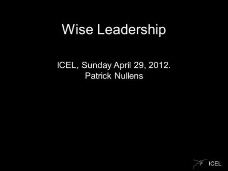 ICEL Wise Leadership ICEL, Sunday April 29, 2012. Patrick Nullens.