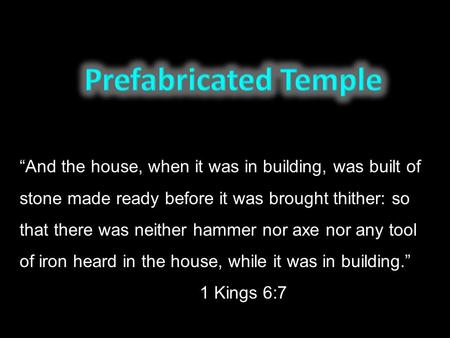 “And the house, when it was in building, was built of stone made ready before it was brought thither: so that there was neither hammer nor axe nor any.