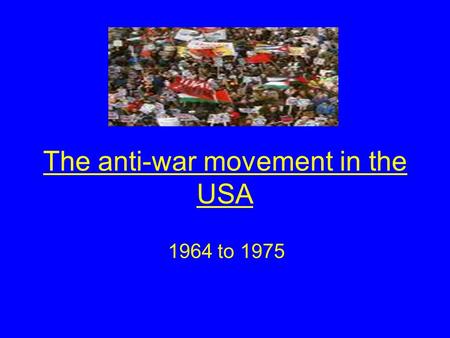 The anti-war movement in the USA 1964 to 1975. Aims of the lesson By the end of this lesson you will Identify the main features of the anti-war movement.