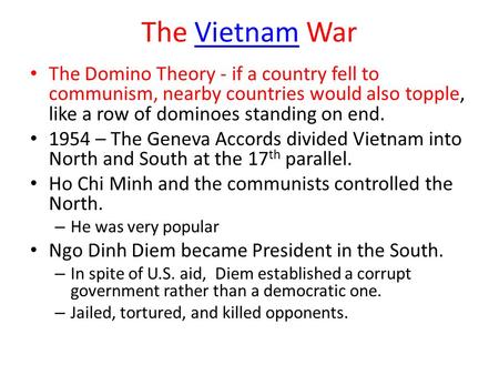 The Vietnam WarVietnam The Domino Theory - if a country fell to communism, nearby countries would also topple, like a row of dominoes standing on end.