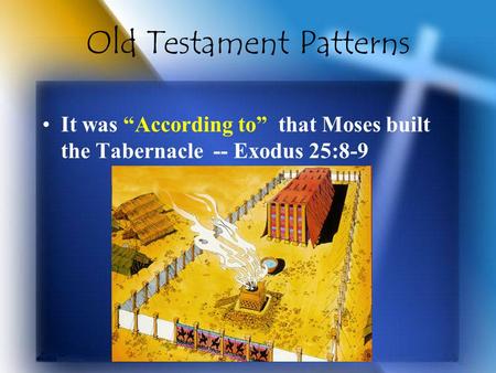 Old Testament Patterns It was “According to” that Moses built the Tabernacle -- Exodus 25:8-9.