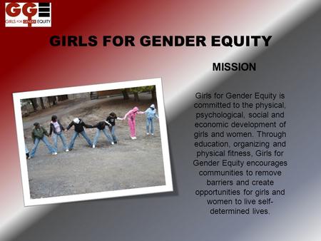 MISSION Girls for Gender Equity is committed to the physical, psychological, social and economic development of girls and women. Through education, organizing.