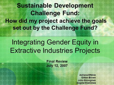 Sustainable Development Challenge Fund: How did my project achieve the goals set out by the Challenge Fund? Integrating Gender Equity in Extractive Industries.