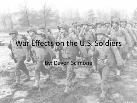War Effects on the U.S. Soldiers By: Devon Scimone.