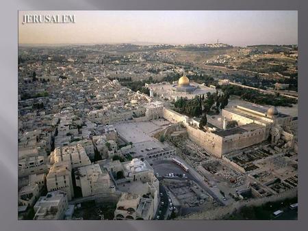 The Temple Mount Location of the past Jewish Temples destroyed first by Babylon and then by Rome. Currently the location of Islam’s of Dome of the Rock.