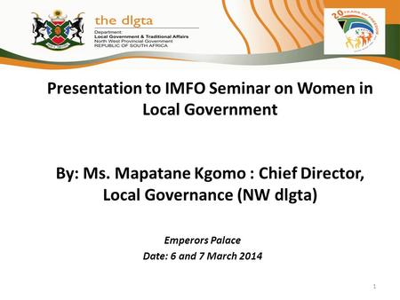 Presentation to IMFO Seminar on Women in Local Government By: Ms. Mapatane Kgomo : Chief Director, Local Governance (NW dlgta) Emperors Palace Date: 6.