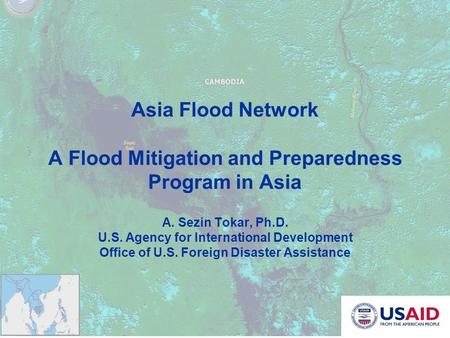 Asia Flood Network A Flood Mitigation and Preparedness Program in Asia A. Sezin Tokar, Ph.D. U.S. Agency for International Development Office of U.S. Foreign.