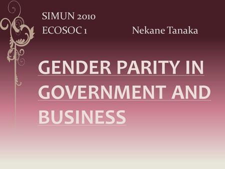 GENDER PARITY IN GOVERNMENT AND BUSINESS SIMUN 2010 ECOSOC 1Nekane Tanaka.