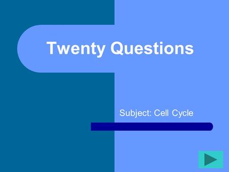 Twenty Questions Subject: Cell Cycle Twenty Questions 12345 678910 1112131415 1617181920.