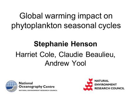 Stephanie Henson Harriet Cole, Claudie Beaulieu, Andrew Yool Global warming impact on phytoplankton seasonal cycles.