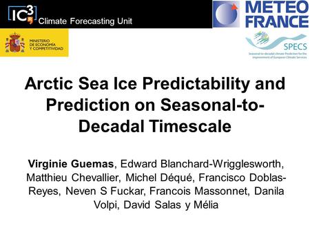 Climate Forecasting Unit Arctic Sea Ice Predictability and Prediction on Seasonal-to- Decadal Timescale Virginie Guemas, Edward Blanchard-Wrigglesworth,