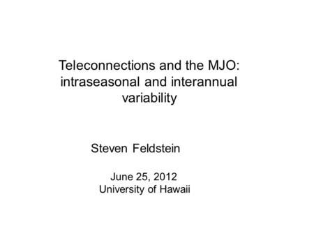 Teleconnections and the MJO: intraseasonal and interannual variability Steven Feldstein June 25, 2012 University of Hawaii.