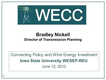 1 Bradley Nickell Director of Transmission Planning Connecting Policy and Wind Energy Investment Iowa State University WESEP-REU June 12, 2012.