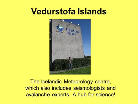 Vedurstofa Islands The Icelandic Meteorology centre, which also includes seismologists and avalanche experts. A hub for science!