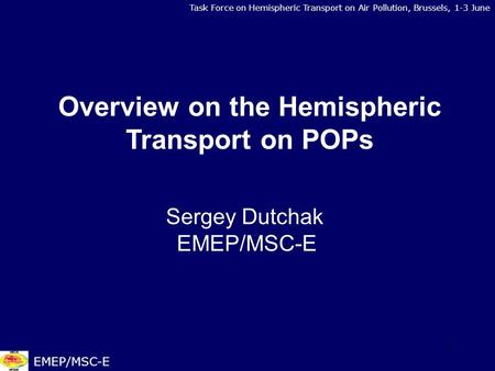 1 Task Force on Hemispheric Transport on Air Pollution, Brussels, 1-3 June EMEP/MSC-E Overview on the Hemispheric Transport on POPs Sergey Dutchak EMEP/MSC-E.