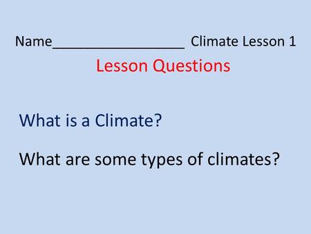 Name_________________ Climate Lesson 1 Lesson Questions What is a Climate? What are some types of climates?