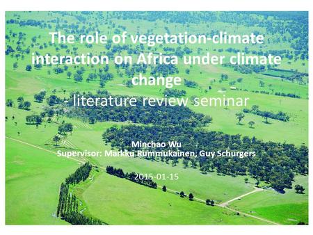 The role of vegetation-climate interaction on Africa under climate change - literature review seminar Minchao Wu Supervisor: Markku Rummukainen, Guy Schurgers.