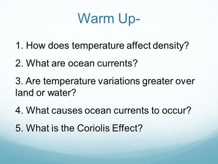 Warm Up- 1. How does temperature affect density? 2. What are ocean currents? 3. Are temperature variations greater over land or water? 4. What causes ocean.