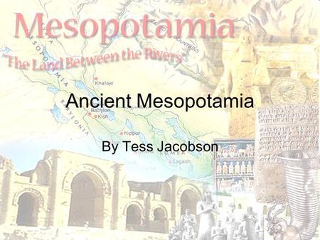 Ancient Mesopotamia By Tess Jacobson. Geography Mesopotamia-The land between the two rivers, Euphrates and the Tigris. Where modern-day Iraq is. The rivers.