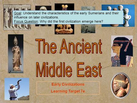 Early Civilizations Learning Target 7e Early Civilizations Learning Target 7e Goal: Understand the characteristics of the early Sumerians and their influence.