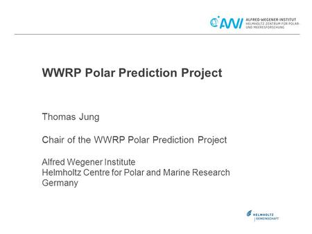 WWRP Polar Prediction Project Thomas Jung Chair of the WWRP Polar Prediction Project Alfred Wegener Institute Helmholtz Centre for Polar and Marine Research.