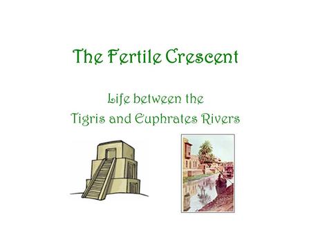 The Fertile Crescent Life between the Tigris and Euphrates Rivers.