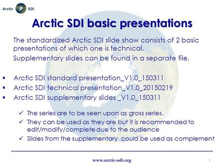 Name Organisation or logo Arctic SDI basic presentations The standardized Arctic SDI slide show consists of 2 basic presentations of which one is technical.