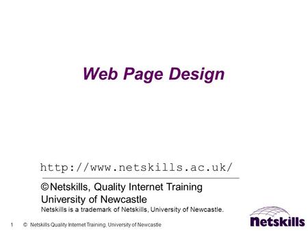 1 © Netskills Quality Internet Training, University of Newcastle Web Page Design  © Netskills, Quality Internet Training University.
