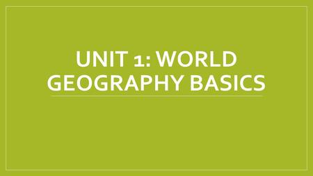 UNIT 1: WORLD GEOGRAPHY BASICS. Maps vs. Globes Map: a symbolic representation of all or part of the planet There are a large variety of maps Globe: is.
