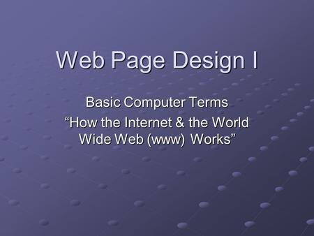 Web Page Design I Basic Computer Terms “How the Internet & the World Wide Web (www) Works”