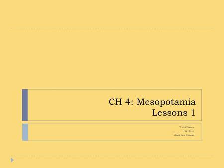 CH 4: Mesopotamia Lessons 1 World History Mr. Rich Miami Arts Charter.