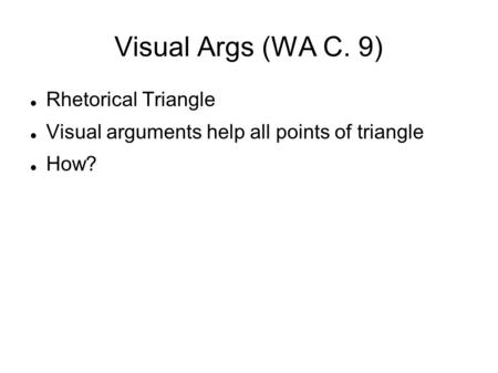 Visual Args (WA C. 9)‏ Rhetorical Triangle Visual arguments help all points of triangle How?