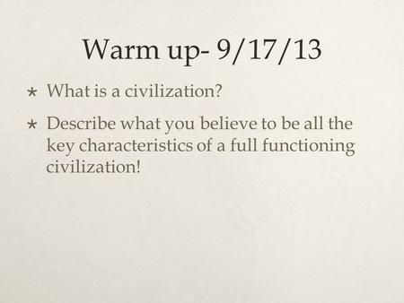 Warm up- 9/17/13  What is a civilization?  Describe what you believe to be all the key characteristics of a full functioning civilization!