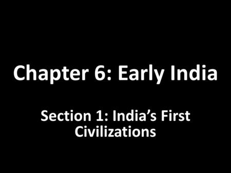 Chapter 6: Early India Section 1: India’s First Civilizations.