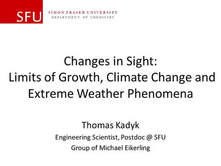 DEPARTMENT OF CHEMISTRY SIMON FRASER UNIVERSITY Changes in Sight: Limits of Growth, Climate Change and Extreme Weather Phenomena Thomas Kadyk Engineering.