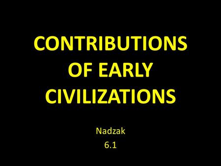 CONTRIBUTIONS OF EARLY CIVILIZATIONS Nadzak 6.1.