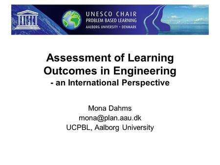 Assessment of Learning Outcomes in Engineering - an International Perspective Mona Dahms UCPBL, Aalborg University.
