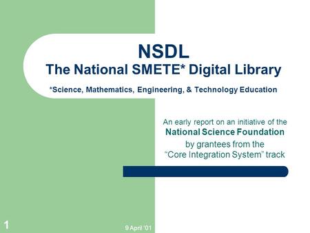 9 April '01 1 NSDL The National SMETE* Digital Library *Science, Mathematics, Engineering, & Technology Education An early report on an initiative of the.