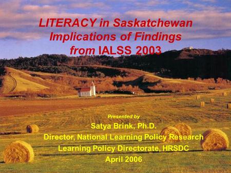 HRSD – Learning Policy Directorate 1 LITERACY in Saskatchewan Implications of Findings from IALSS 2003 Presented by Satya Brink, Ph.D. Director, National.