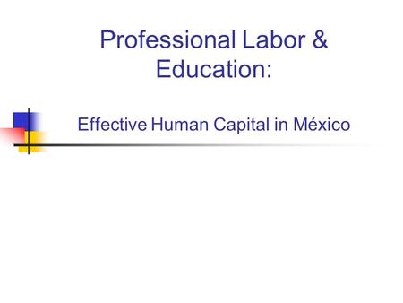 Professional Labor & Education: Effective Human Capital in México.