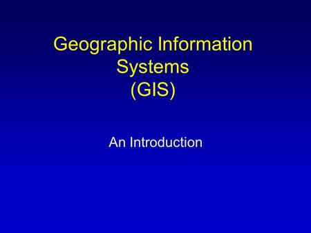 Geographic Information Systems (GIS) An Introduction.