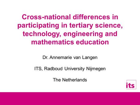 Cross-national differences in participating in tertiary science, technology, engineering and mathematics education Dr. Annemarie van Langen ITS, Radboud.