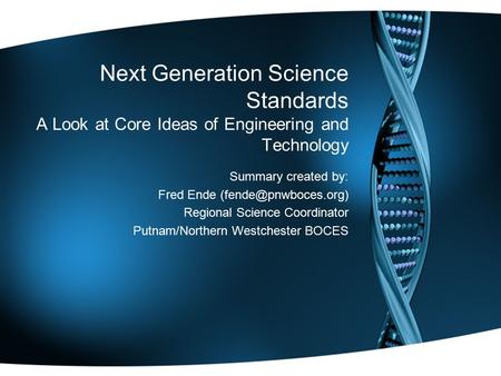 Next Generation Science Standards A Look at Core Ideas of Engineering and Technology Summary created by: Fred Ende Regional Science.