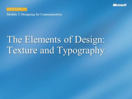 The Elements of Design: Texture and Typography Module 3: Designing for Communication LESSON 7.