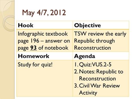 May 4/7, 2012 HookObjective Infographic textbook page 196 – answer on page 93 of notebook TSW review the early Republic through Reconstruction HomeworkAgenda.