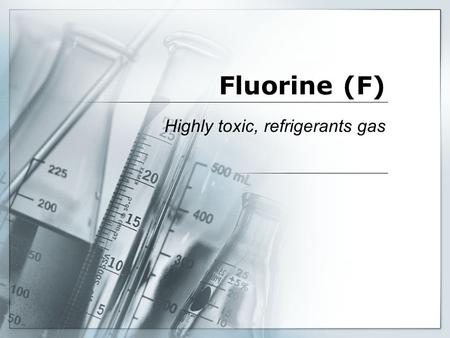 Fluorine (F) Highly toxic, refrigerants gas. Basic Information  Name: Fluorine  Symbol: F  Atomic Number: 9  Atomic Mass: 18.998 amu  Electron.