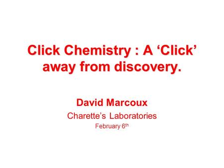 Click Chemistry : A ‘Click’ away from discovery. David Marcoux Charette’s Laboratories February 6 th.