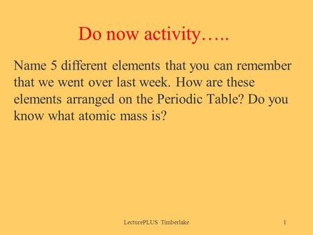 Do now activity….. Name 5 different elements that you can remember that we went over last week. How are these elements arranged on the Periodic Table?
